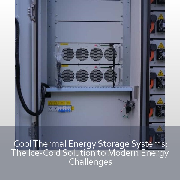 Cool Thermal Energy Storage Systems: The Ice-Cold Solution to Modern Energy Challenges